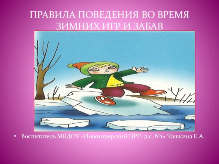 ПРАВИЛА ПОВЕДЕНИЯ ВО ВРЕМЯ ЗИМНИХ ИГР И ЗАБАВ Воспитатель МКДОУ «Новохоперский ЦРР-