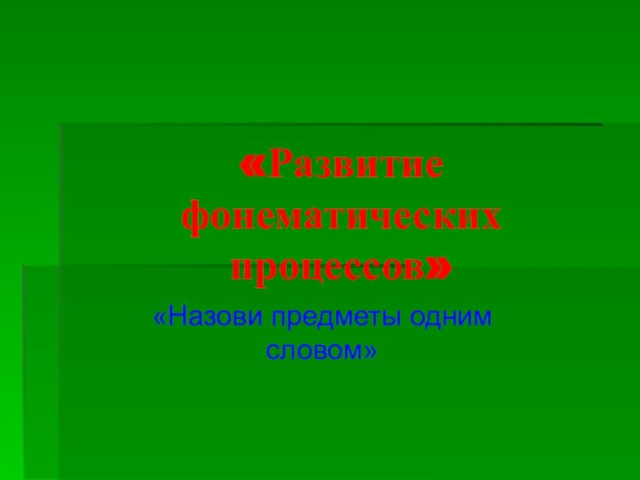 «Развитие фонематических процессов»«Назови предметы одним словом»