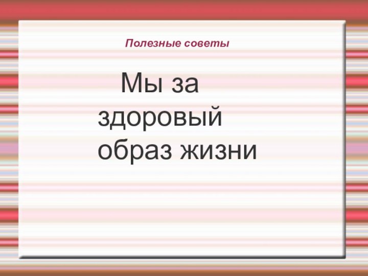 Полезные советы   Мы за   здоровый образ жизни