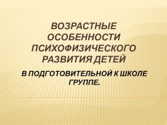 ВОЗРАСТНЫЕ ОСОБЕННОСТИПСИХОФИЗИЧЕСКОГО РАЗВИТИЯ ДЕТЕЙ 6-7 лет консультация (подготовительная группа)