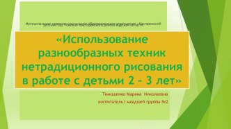 Использование разнообразных техник нетрадиционного рисованияв работе с детьми 2 – 3 лет презентация к уроку по рисованию (младшая группа)