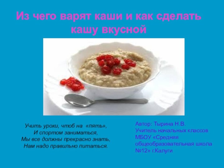 Из чего варят каши и как сделать кашу вкусной Автор: Тырина Н.В.Учитель