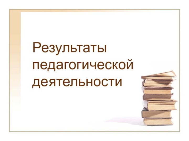 Результаты педагогической деятельности