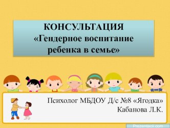 Консультация для родителей по теме: Гендерное воспитание ребенка в семье презентация к уроку