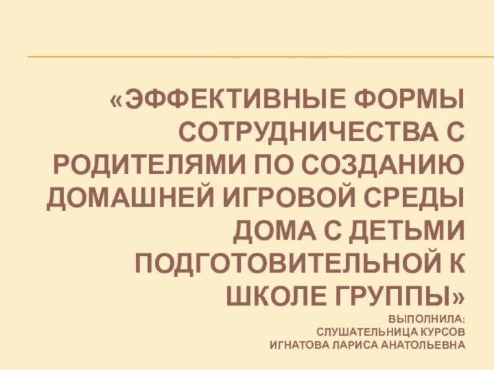 «Эффективные формы сотрудничества с родителями по созданию домашней игровой среды дома с