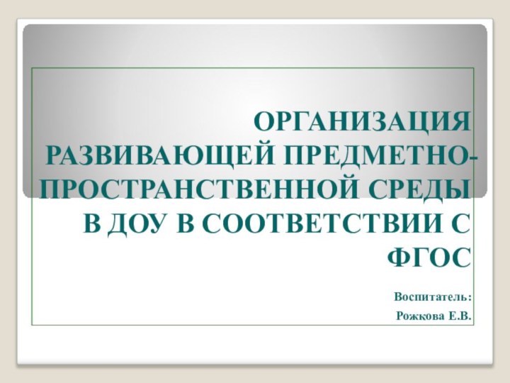 ОРГАНИЗАЦИЯ РАЗВИВАЮЩЕЙ ПРЕДМЕТНО- ПРОСТРАНСТВЕННОЙ СРЕДЫ В ДОУ В СООТВЕТСТВИИ С ФГОС