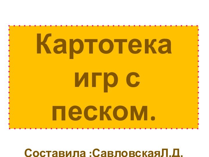 Картотека игр с песком. Составила :СавловскаяЛ.Д.