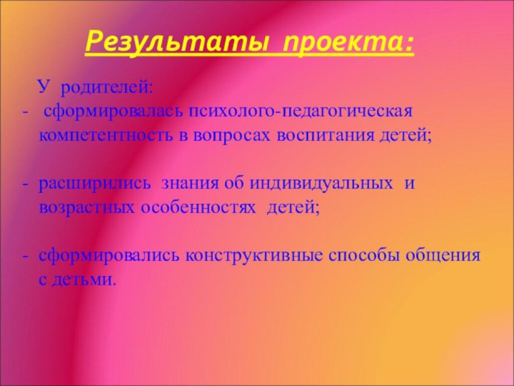 Результаты проекта:   У родителей: сформировалась психолого-педагогическая компетентность в вопросах воспитания