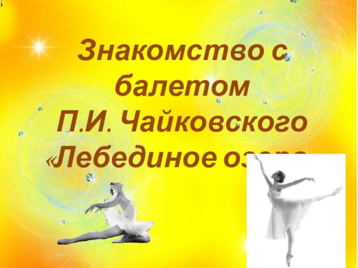 Знакомство с балетом  П.И. Чайковского  «Лебединое озеро»
