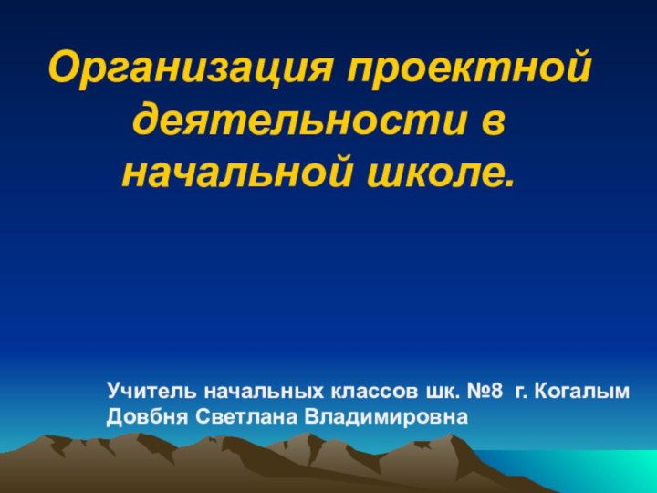 Организация проектной деятельности в начальной школе.Учитель начальных классов шк. №8