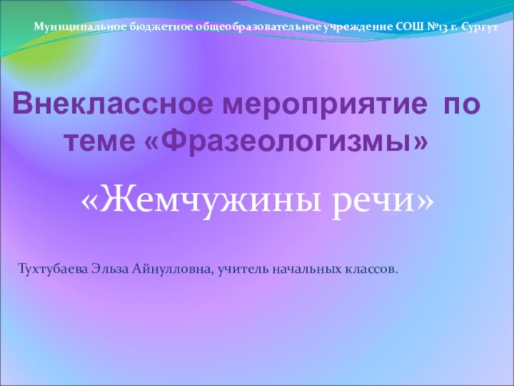 Внеклассное мероприятие по теме «Фразеологизмы» «Жемчужины речи»   Тухтубаева Эльза Айнулловна,