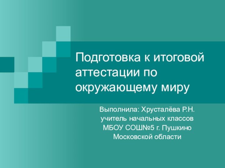 Подготовка к итоговой аттестации по окружающему мируВыполнила: Хрусталёва Р.Н.учитель начальных классовМБОУ СОШ№5 г. ПушкиноМосковской области