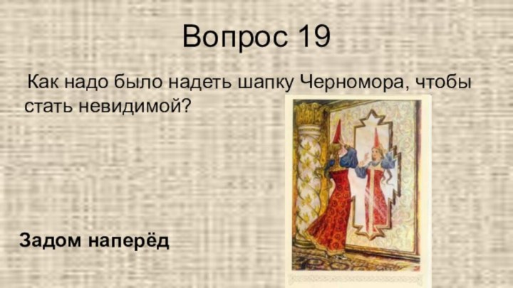 Вопрос 19  Как надо было надеть шапку Черномора, чтобы стать невидимой?Задом наперёд