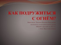 Презентация Как подружиться с огнём презентация к занятию по окружающему миру (подготовительная группа)