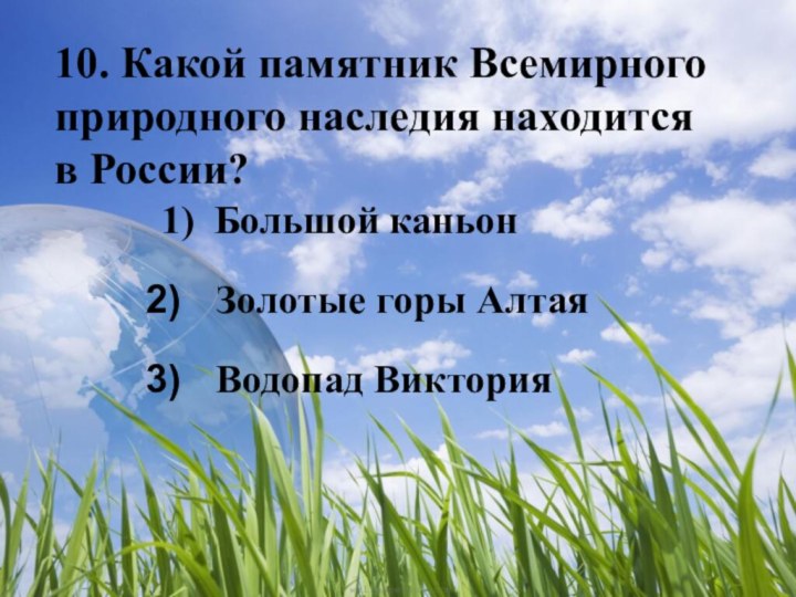 10. Какой памятник Всемирного природного наследия находится в России?1) Большой каньон Золотые горы Алтая Водопад Виктория