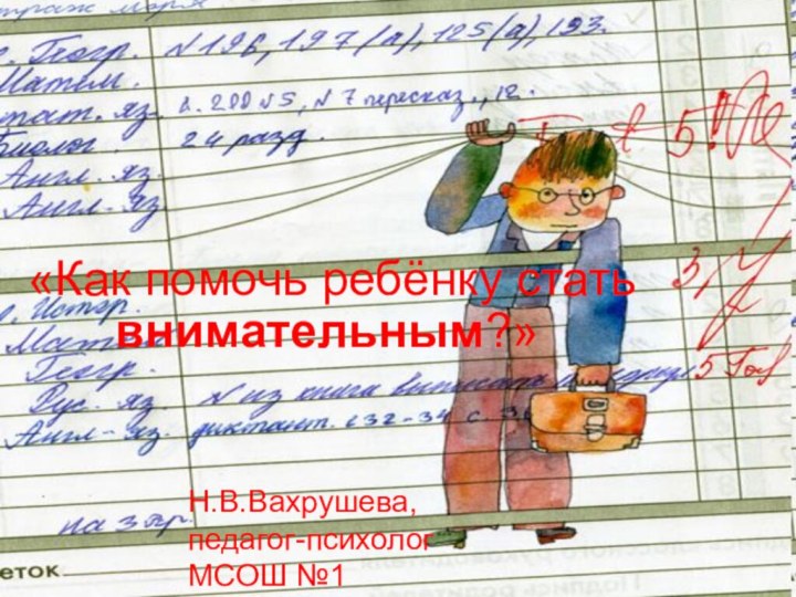 «Как помочь ребёнку стать внимательным?»Н.В.Вахрушева, педагог-психолог МСОШ №1