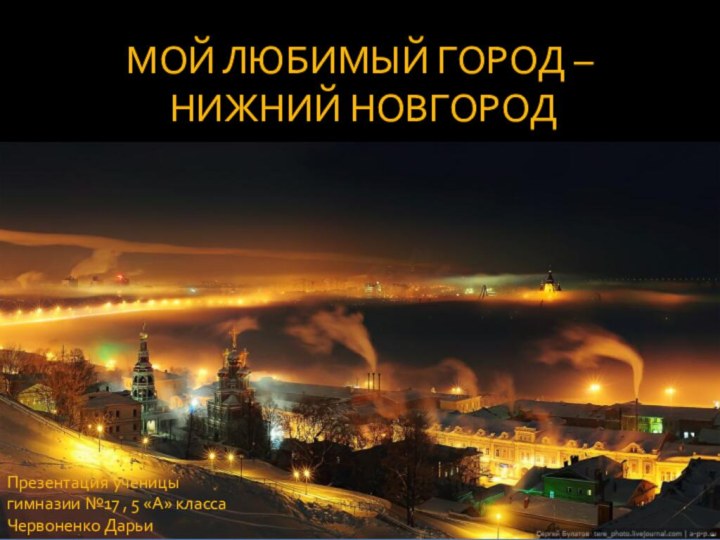 МОЙ ЛЮБИМЫЙ ГОРОД – НИЖНИЙ НОВГОРОДПрезентация ученицы гимназии №17 , 5 «А» классаЧервоненко Дарьи