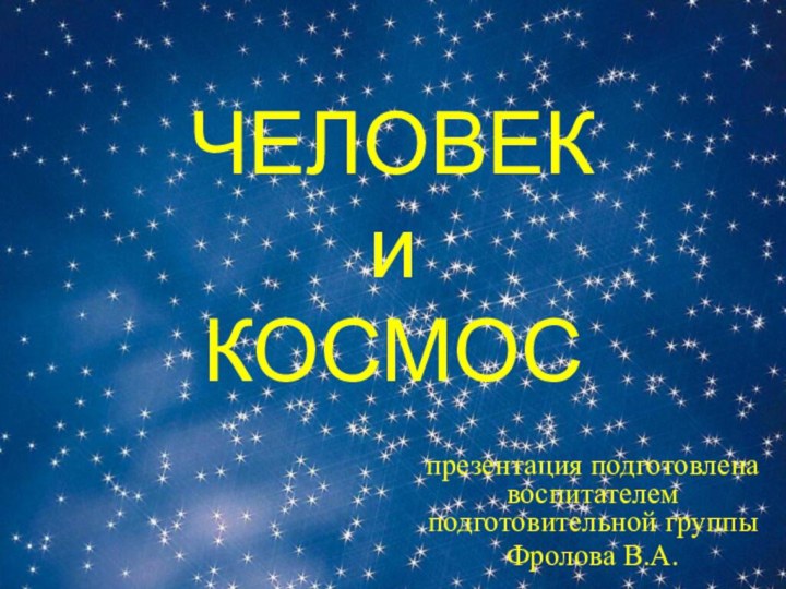 ЧЕЛОВЕК и КОСМОСпрезентация подготовлена воспитателем подготовительной группы Фролова В.А.