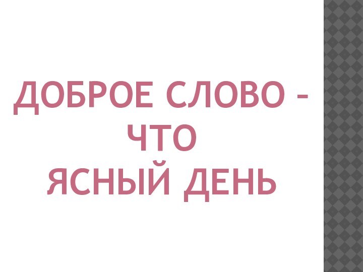 Доброе слово –Что ясный день