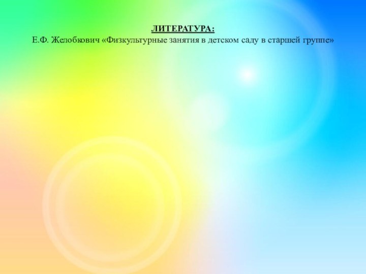 ЛИТЕРАТУРА: Е.Ф. Желобкович «Физкультурные занятия в детском саду в старшей группе»