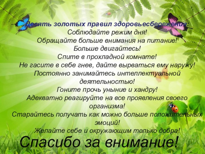 Десять золотых правил здоровьесбережения:Соблюдайте режим дня!Обращайте больше внимания на питание!Больше двигайтесь!Спите в