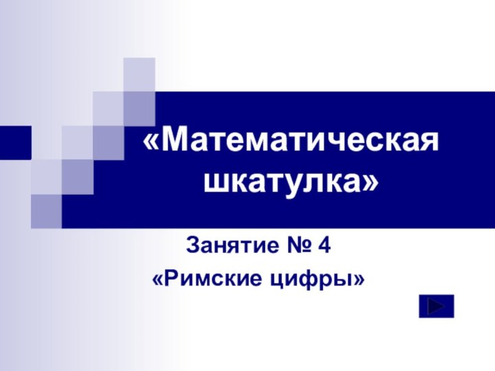 «Математическая шкатулка»Занятие № 4«Римские цифры»