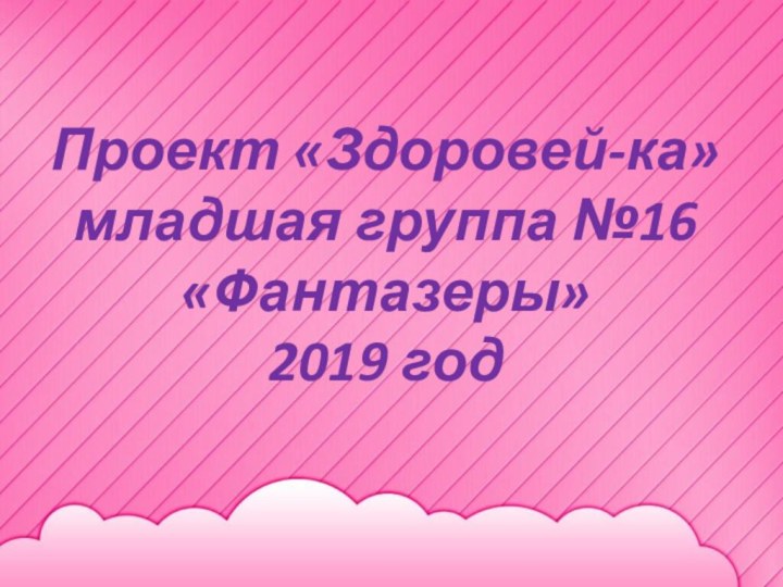 Проект «Здоровей-ка» младшая группа №16 «Фантазеры»2019 год