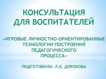 Консультация для воспитателей Игровые личностно - ориентированные технологии построения педагогического процесса материал ( группа)