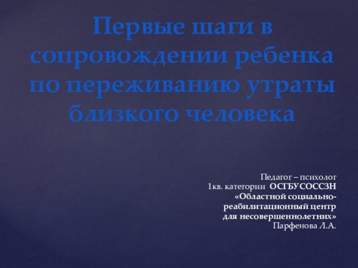 Педагог – психолог 1кв. категории ОСГБУСОССЗН «Областной социально-реабилитационный центр для несовершеннолетних» Парфенова