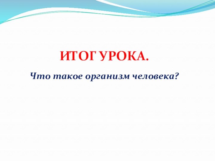 ИТОГ УРОКА.Что такое организм человека?