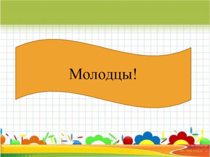 Молодцы!