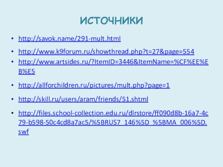 ИСТОЧНИКИhttp://savok.name/291-mult.htmlhttp://www.k9forum.ru/showthread.php?t=27&page=554http://www.artsides.ru/?ItemID=3446&ItemName=%CF%EE%EB%E5http://allforchildren.ru/pictures/mult.php?page=1http://skill.ru/users/aram/friends/51.shtmlhttp://files.school-collection.edu.ru/dlrstore/ff090d8b-16a7-4c79-b598-50c4cd8a7ac5/%5BRUS7_146%5D_%5BMA_006%5D.swf