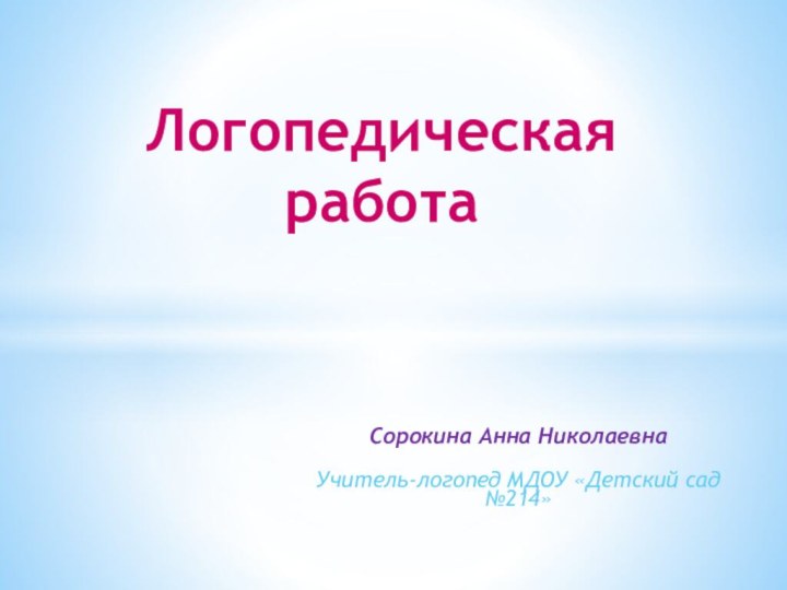 Сорокина Анна НиколаевнаУчитель-логопед МДОУ «Детский сад №214»Логопедическая работа