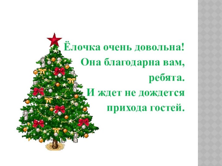 Ёлочка очень довольна! Она благодарна вам, ребята.И ждет не дождется прихода гостей.