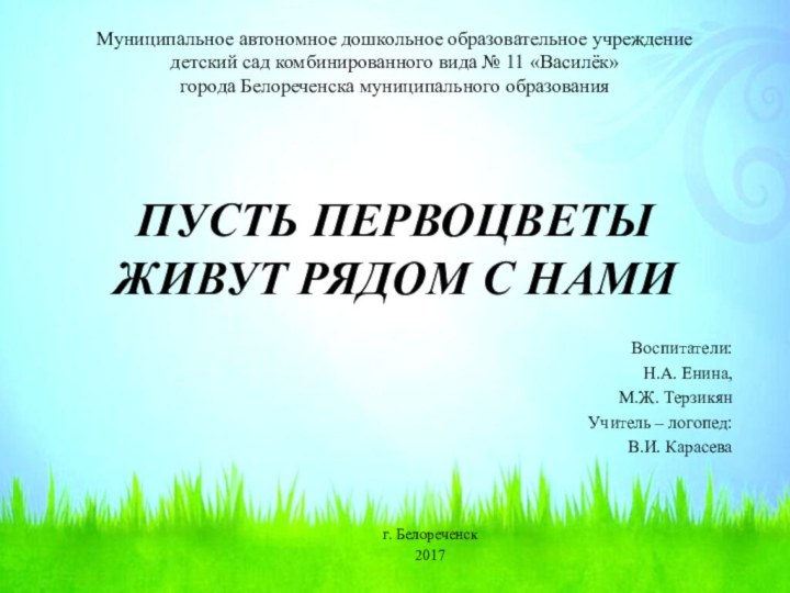 ПУСТЬ ПЕРВОЦВЕТЫ ЖИВУТ РЯДОМ С НАМИВоспитатели:Н.А. Енина,М.Ж. ТерзикянУчитель – логопед:В.И. Карасеваг. Белореченск2017Муниципальное