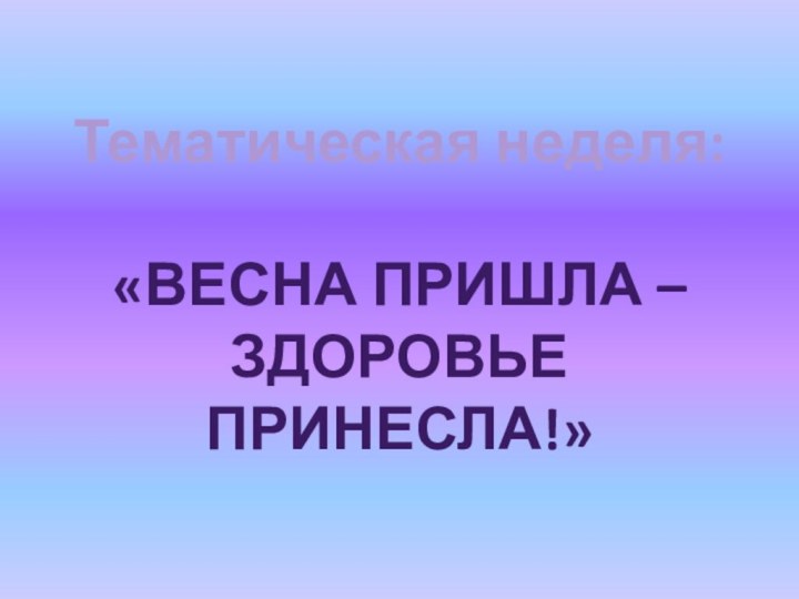 Тематическая неделя: «Весна пришла – Здоровье принесла!»