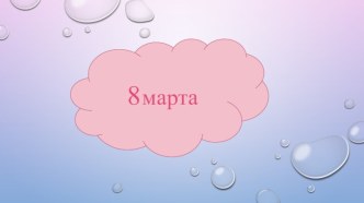 Презентация 8 марта презентация к уроку (подготовительная группа)