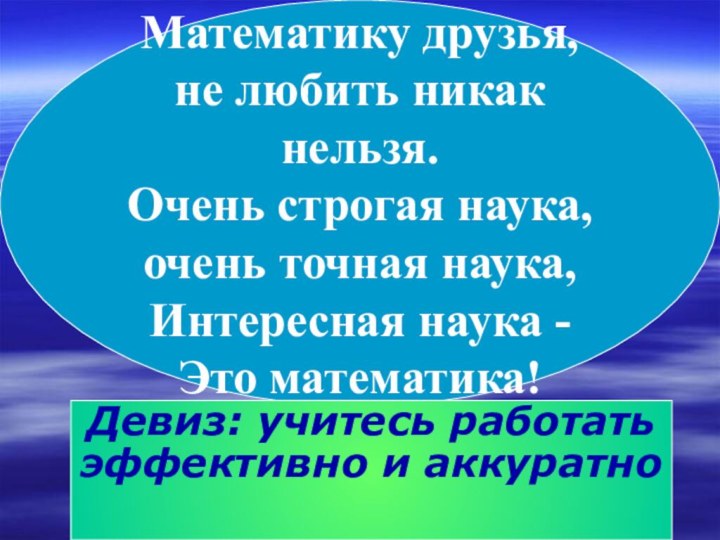 Математику друзья, не любить никак нельзя. Очень строгая наука,  очень точная