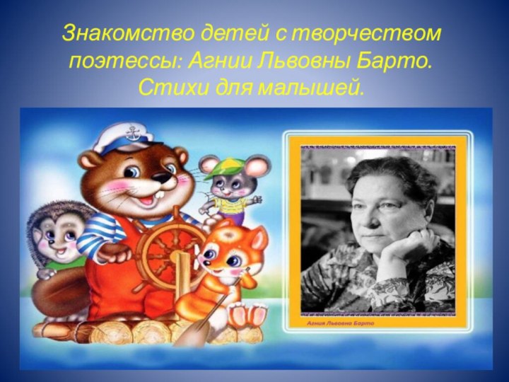 Знакомство детей с творчеством  поэтессы: Агнии Львовны Барто.  Стихи для малышей.