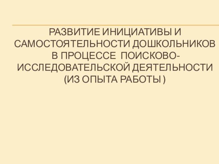 развитие инициативы и самостоятельности дошкольников  в процессе поисково-исследовательской деятельности  (из опыта работы )