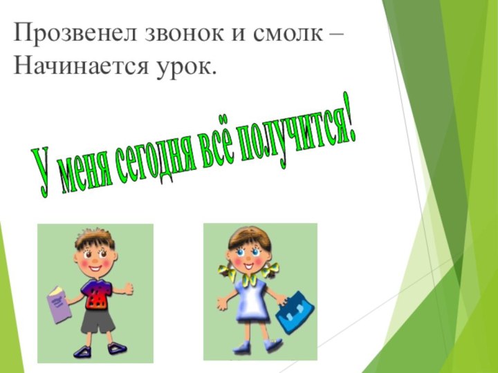 Прозвенел звонок и смолк –  Начинается урок.  У меня сегодня всё получится!