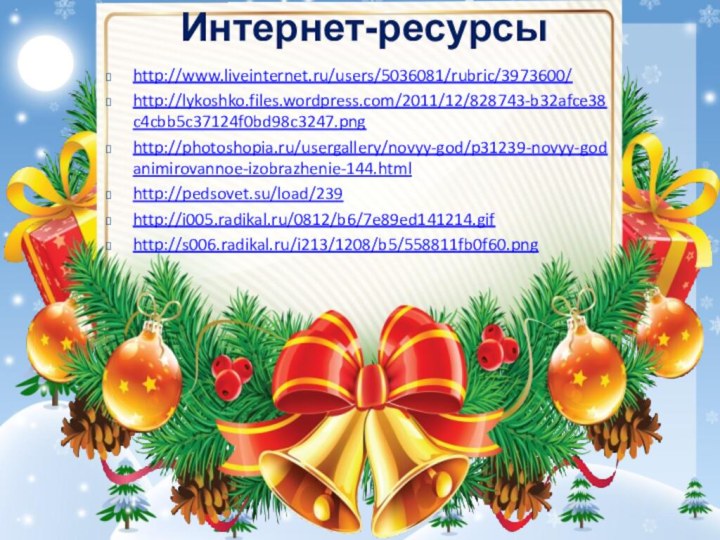 http://www.liveinternet.ru/users/5036081/rubric/3973600/http://lykoshko.files.wordpress.com/2011/12/828743-b32afce38c4cbb5c37124f0bd98c3247.pnghttp://photoshopia.ru/usergallery/novyy-god/p31239-novyy-godanimirovannoe-izobrazhenie-144.htmlhttp://pedsovet.su/load/239http://i005.radikal.ru/0812/b6/7e89ed141214.gifhttp://s006.radikal.ru/i213/1208/b5/558811fb0f60.pngИнтернет-ресурсы