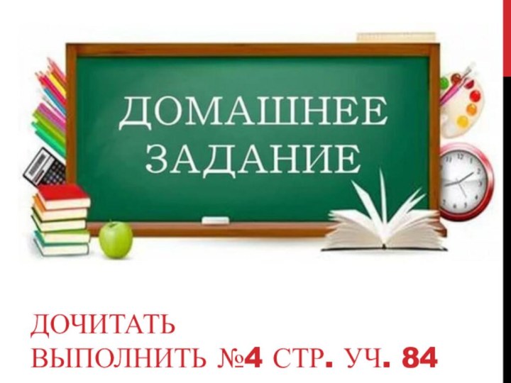 Дочитать  выполнить №4 стр. уч. 84