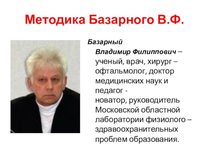 Методика Базарного В.Ф.Базарный Владимир Филиппович –ученый, врач, хирург – офтальмолог, доктор медицинских наук и педагог -