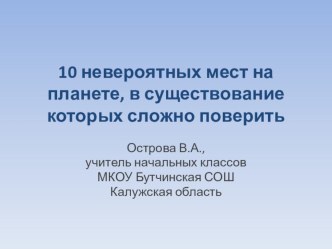 Презентация 10 невероятных мест на планете, в существование которых трудно поверить презентация к уроку (1, 2, 3, 4 класс)