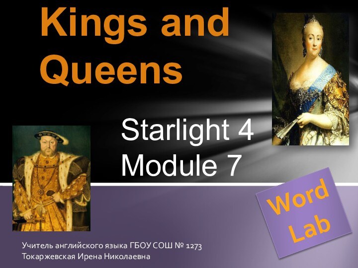 Kings and QueensWord LabStarlight 4 Module 7Учитель английского языка ГБОУ СОШ № 1273Токаржевская Ирена Николаевна