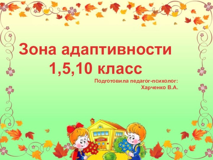 Зона адаптивности  1,5,10 классПодготовила педагог-психолог:Харченко В.А.