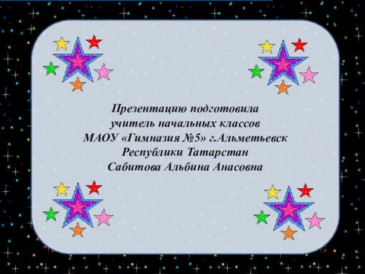 Презентацию подготовилаучитель начальных классовМАОУ «Гимназия №5» г.Альметьевск Республики ТатарстанСабитова Альбина Анасовна