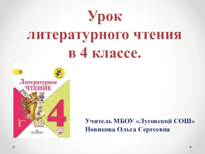 Учитель МБОУ «Луговской СОШ»Новикова Ольга СергеевнаУрок литературного чтения в 4 классе.