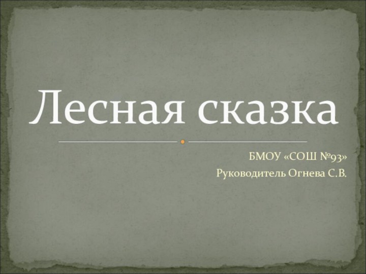 БМОУ «СОШ №93»Руководитель Огнева С.В.Лесная сказка